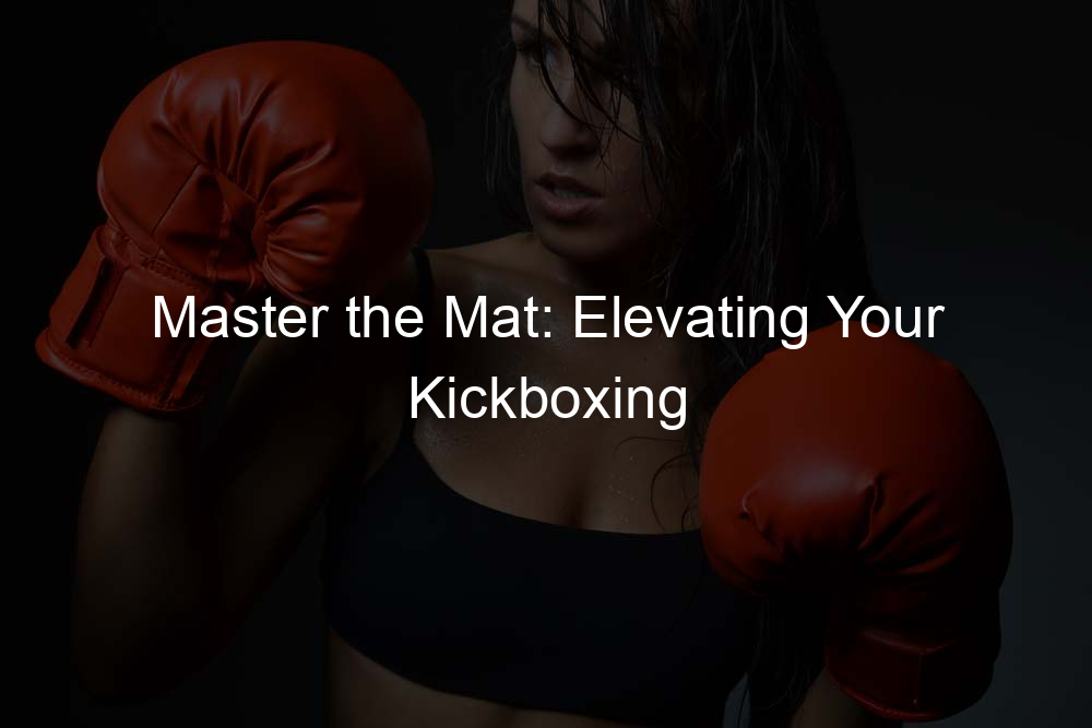 Master the Mat: Elevating Your Kickboxing Techniques