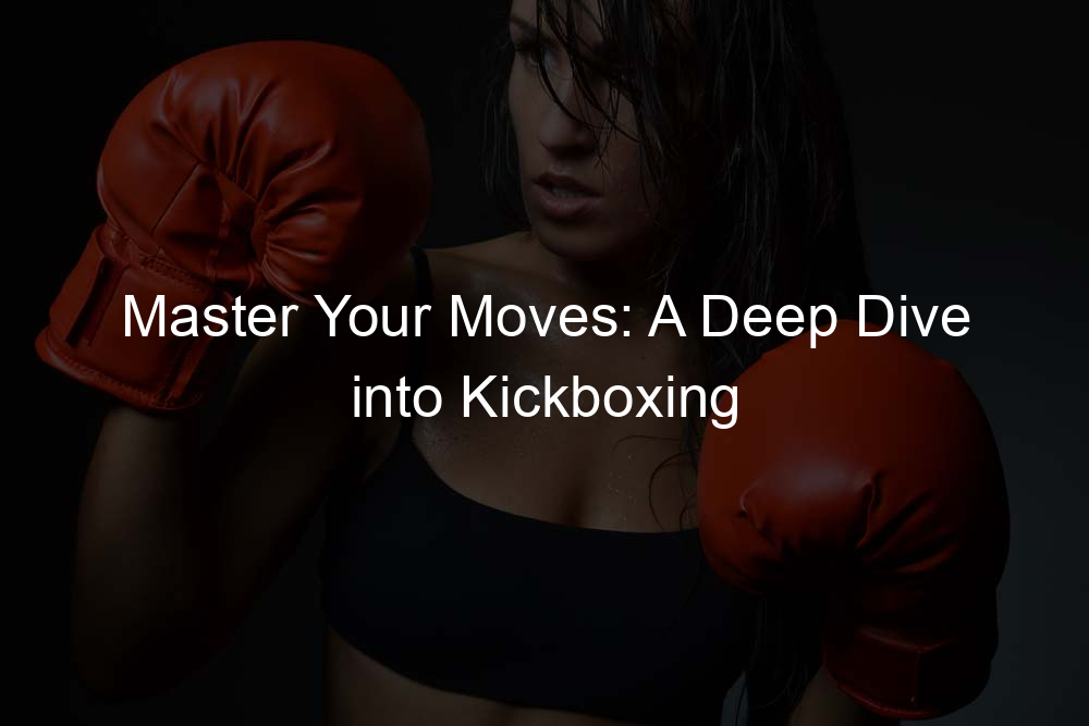 Master Your Moves: A Deep Dive into Kickboxing Techniques