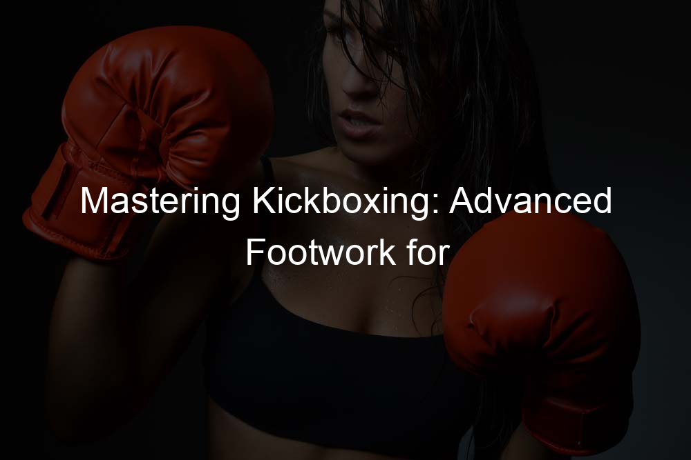 Mastering Kickboxing: Advanced Footwork for Superior Mobility