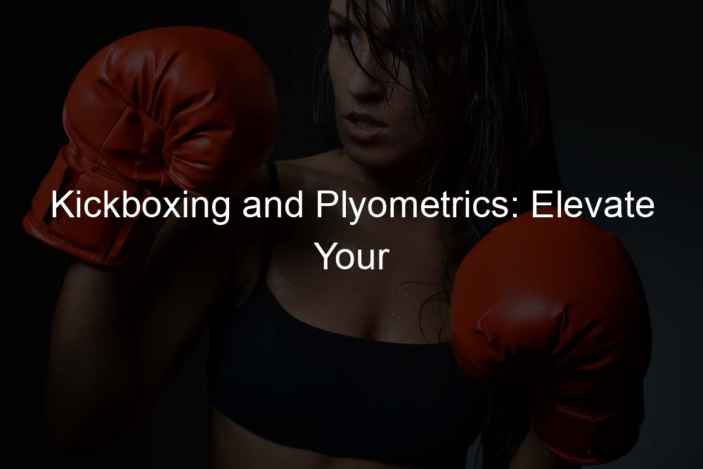 Kickboxing and Plyometrics: Elevate Your Performance