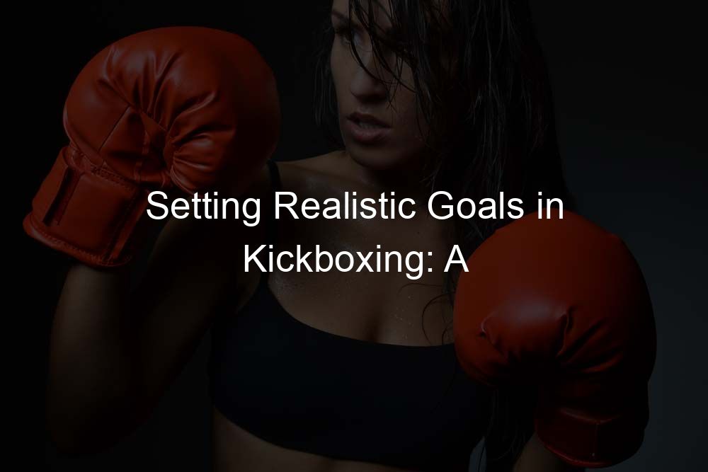 Setting Realistic Goals in Kickboxing: A Practical Guide